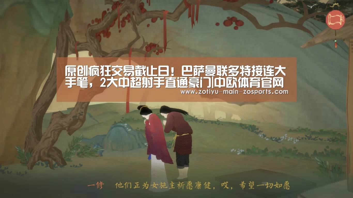 原创疯狂交易截止日!巴萨曼联多特接连大手笔,2大中超射手直通豪门|中欧体育官网登录入口(图1) 中欧体育官方网站下载