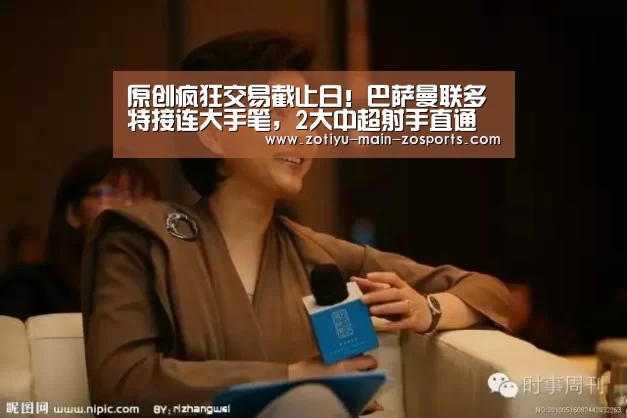 原创疯狂交易截止日!巴萨曼联多特接连大手笔,2大中超射手直通豪门|中欧体育官网登录入口(图2) 中欧体育官方网站下载