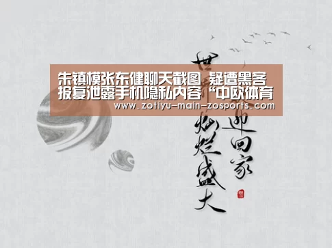 朱镇模张东健聊天截图 疑遭黑客报复泄露手机隐私内容“中欧体育app官方下载”(图1) 中欧体育官网登录入口
